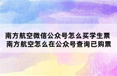 南方航空微信公众号怎么买学生票 南方航空怎么在公众号查询已购票